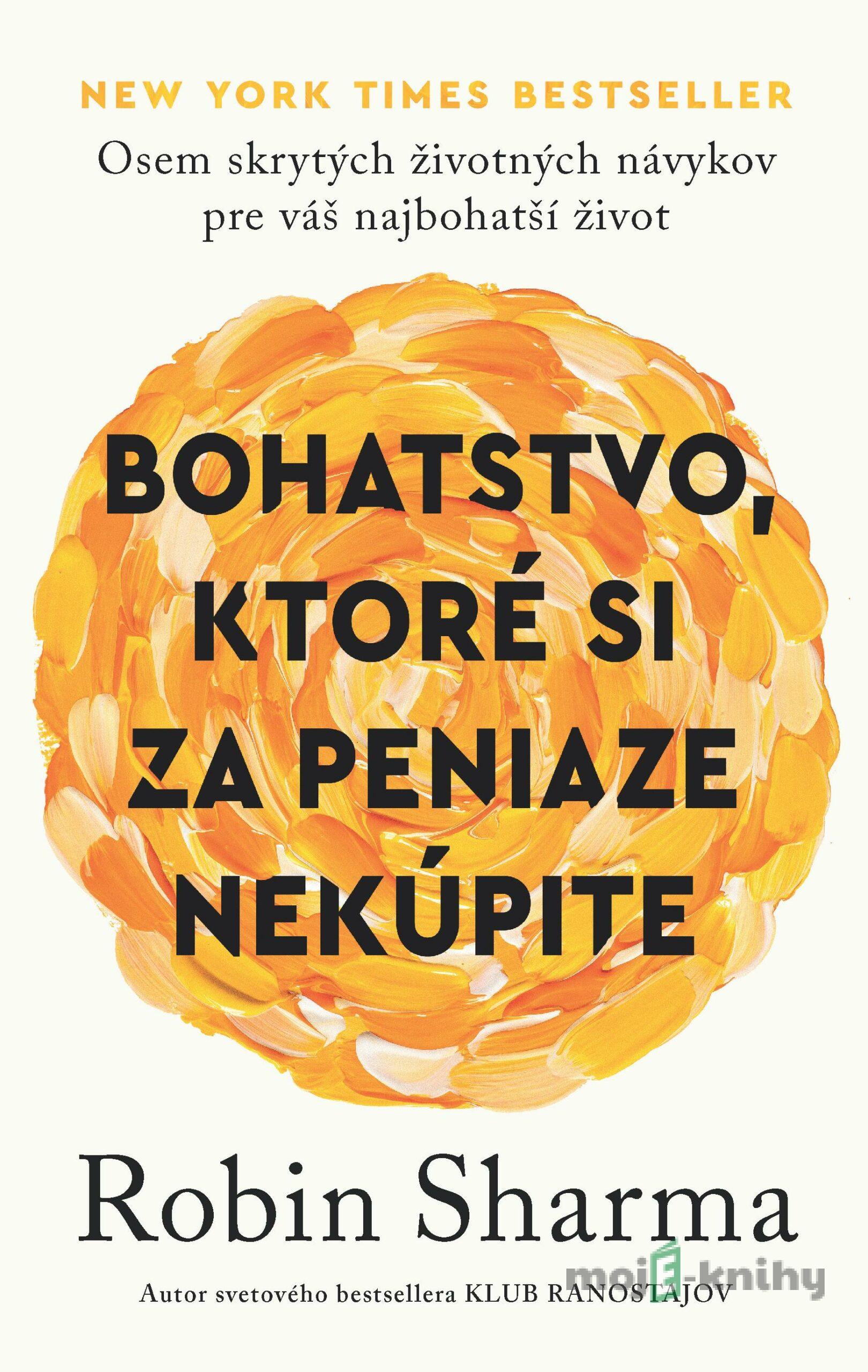 Bohatstvo, ktoré si za peniaze nekúpite - Robin Sharma Bohatstvo, ktoré si za peniaze nekúpite - Robin Sharma