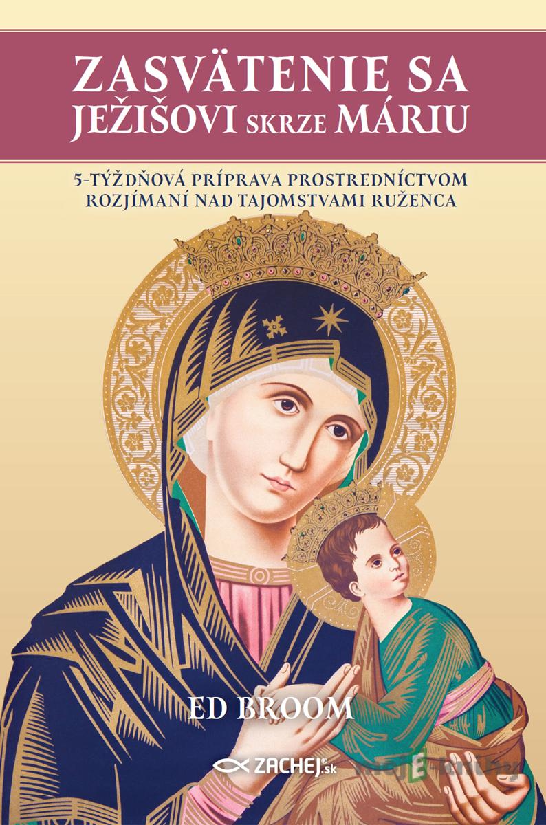 Zasvätenie sa Ježišovi skrze Máriu - Ed Broom Zasvätenie sa Ježišovi skrze Máriu - Ed Broom