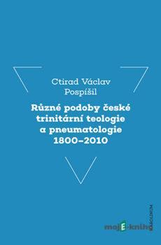 Různé podoby české trinitární teologie a pneumatologie 1800-2010 - Ctirad Václav Pospíšil