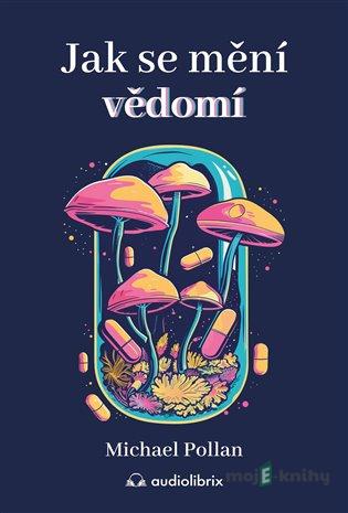 Jak se mění vědomí - Michael Pollan Jak se mění vědomí - Michael Pollan