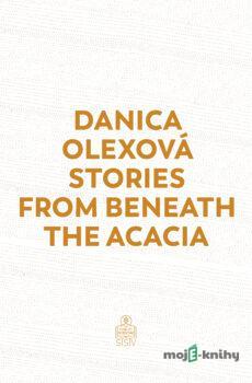 Stories From Beneath The Acacia - Danica Olexová