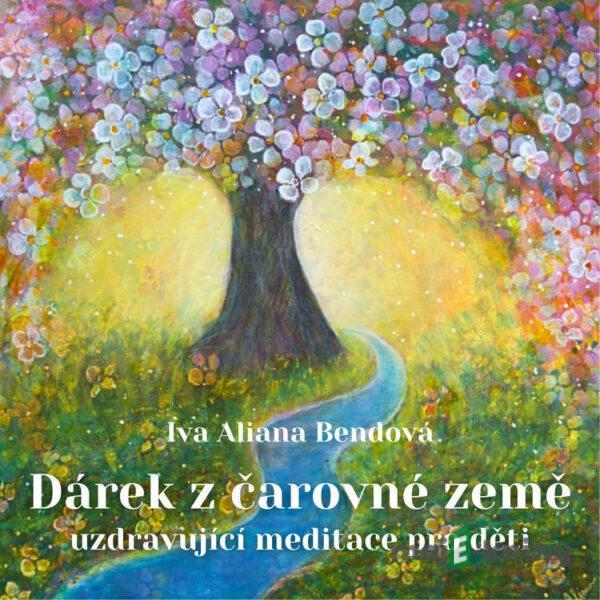 Dárek z čarovné země - uzdravující meditace pro děti - Iva Aliana Bendová