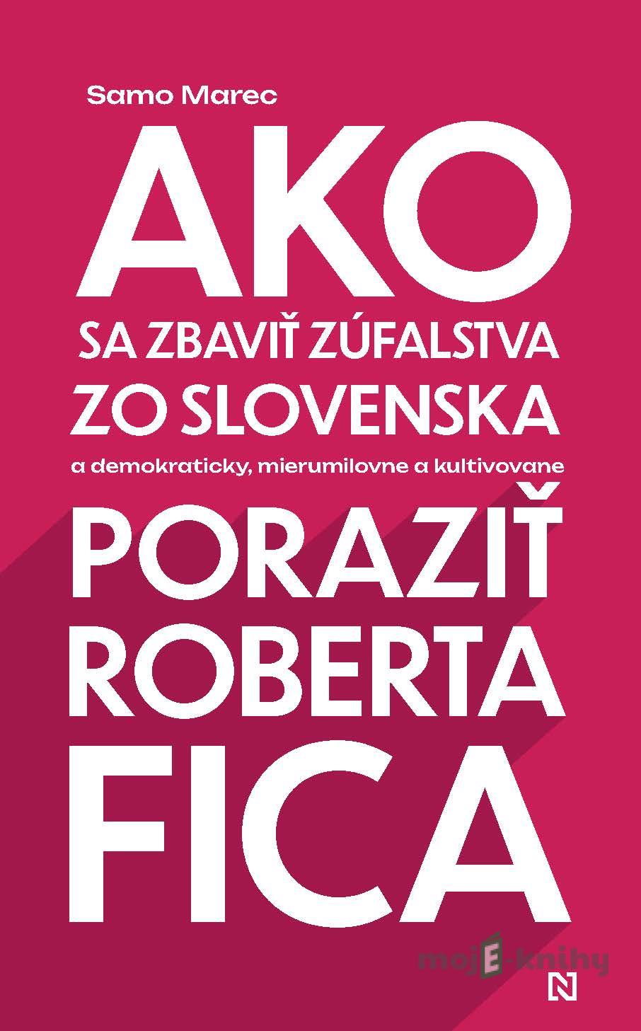 Ako sa zbaviť zúfalstva zo Slovenska a poraziť Roberta Fica - Samo Marec Ako sa zbaviť zúfalstva zo Slovenska a poraziť Roberta Fica - Samo Marec