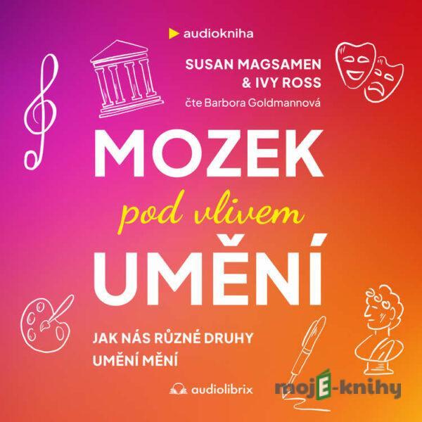 Mozek pod vlivem umění - Susan Magsamen,Ivy Ross