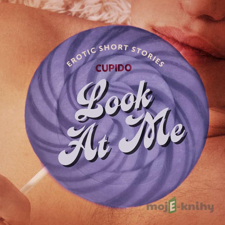 Look At Me - A Collection of Erotic Short Stories from Cupido (EN) - Cupido Look At Me - A Collection of Erotic Short Stories from Cupido (EN) - Cupido