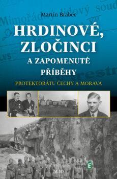 Hrdinové, zločinci a zapomenuté příběhy protektorátu Čechy a Morava - Martin Brabec