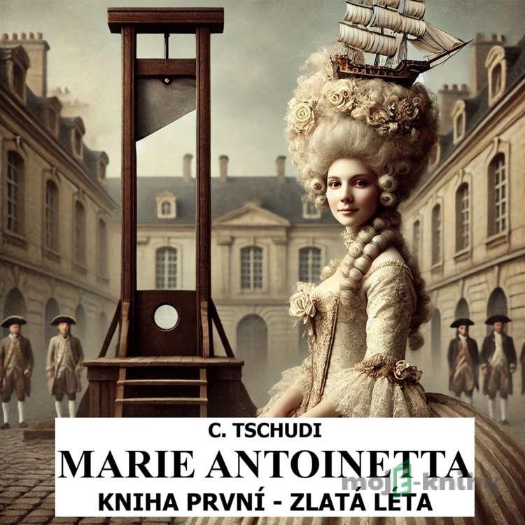 Marie Antoinetta - zlatá léta před revolucí - Clara Tschudi Marie Antoinetta - zlatá léta před revolucí - Clara Tschudi