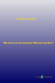 Wie kann ich ein besserer Mensch werden? - Ladislav Stupak