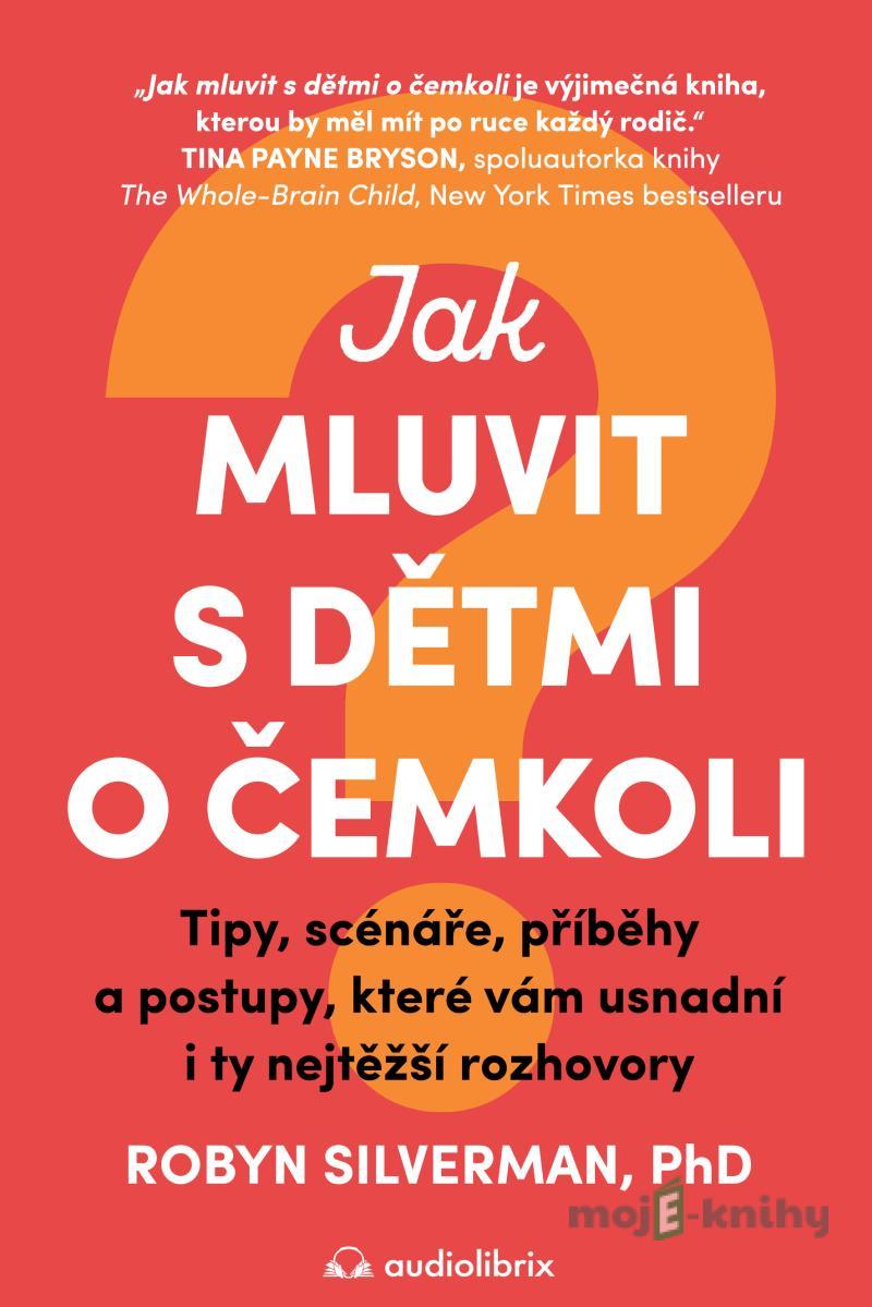 Jak mluvit s dětmi o čemkoli - Robyn Silverman Jak mluvit s dětmi o čemkoli - Robyn Silverman