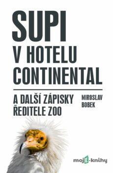 Supi v hotelu Continental a další zápisky ředitele zoo - Miroslav Bobek