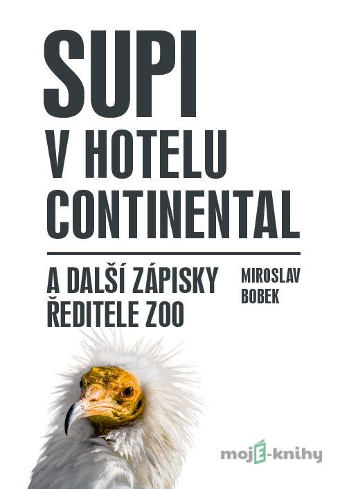 Supi v hotelu Continental a další zápisky ředitele zoo - Miroslav Bobek Supi v hotelu Continental a další zápisky ředitele zoo - Miroslav Bobek