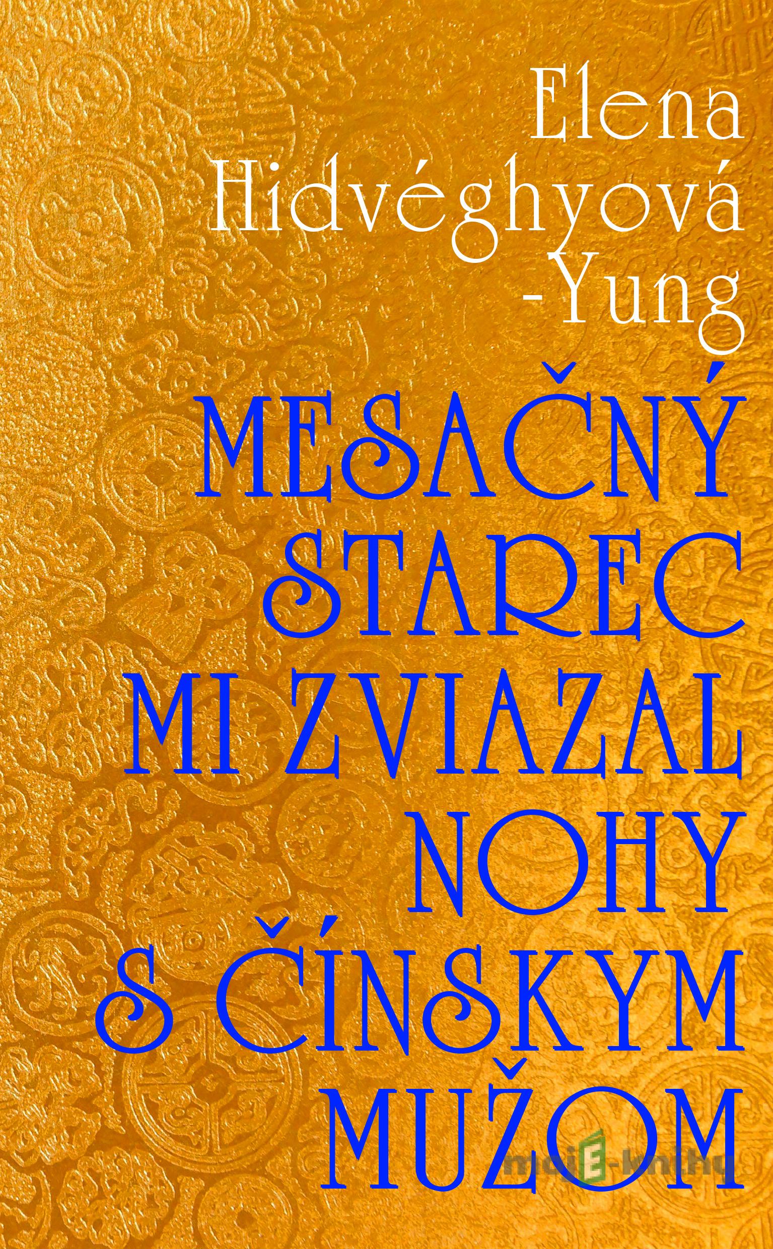 Mesačný starec mi zviazal nohy s čínskym mužom - Elena Hidvéghyová-Yung Mesačný starec mi zviazal nohy s čínskym mužom - Elena Hidvéghyová-Yung