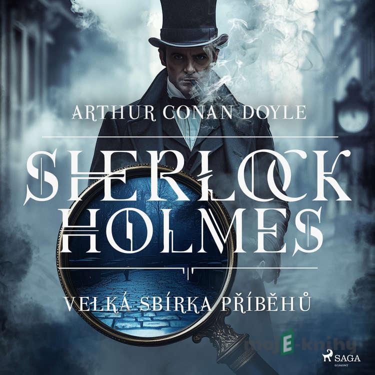 Velká sbírka příběhů Sherlocka Holmese - Arthur Conan Doyle Velká sbírka příběhů Sherlocka Holmese - Arthur Conan Doyle