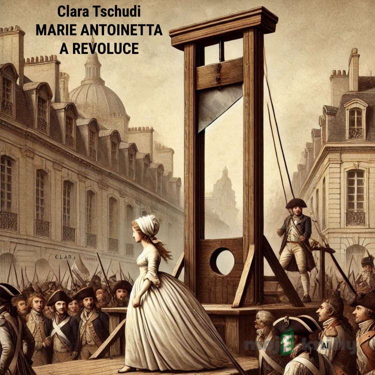 Marie Antoinetta a revoluce - Clara Tschudi Marie Antoinetta a revoluce - Clara Tschudi
