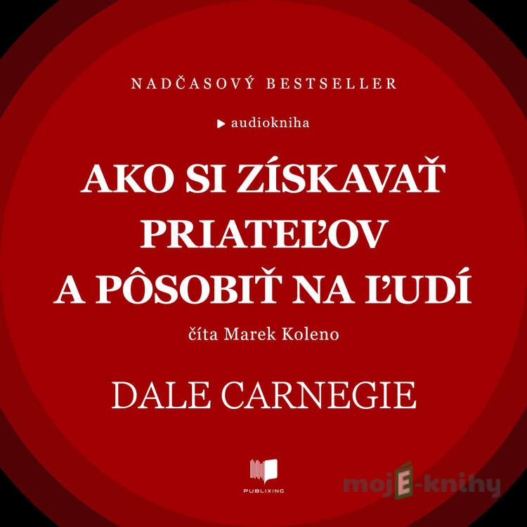 Ako si získavať priateľov a pôsobiť na ľudí - Dale Carnegie Ako si získavať priateľov a pôsobiť na ľudí - Dale Carnegie