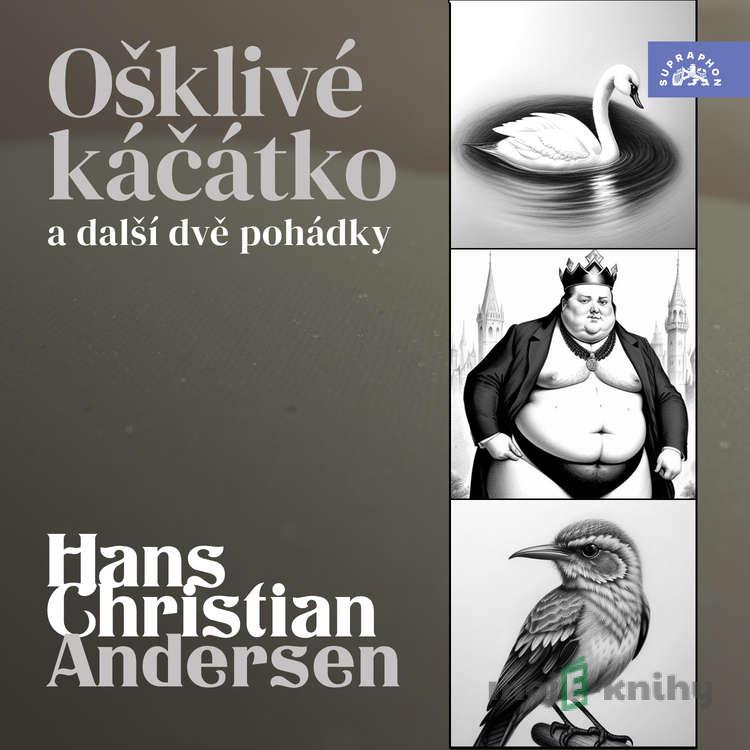 Hans Christian Andersen: Ošklivé káčátko a další dvě pohádky - Hans Christian Andersen Hans Christian Andersen: Ošklivé káčátko a další dvě pohádky - Hans Christian Andersen