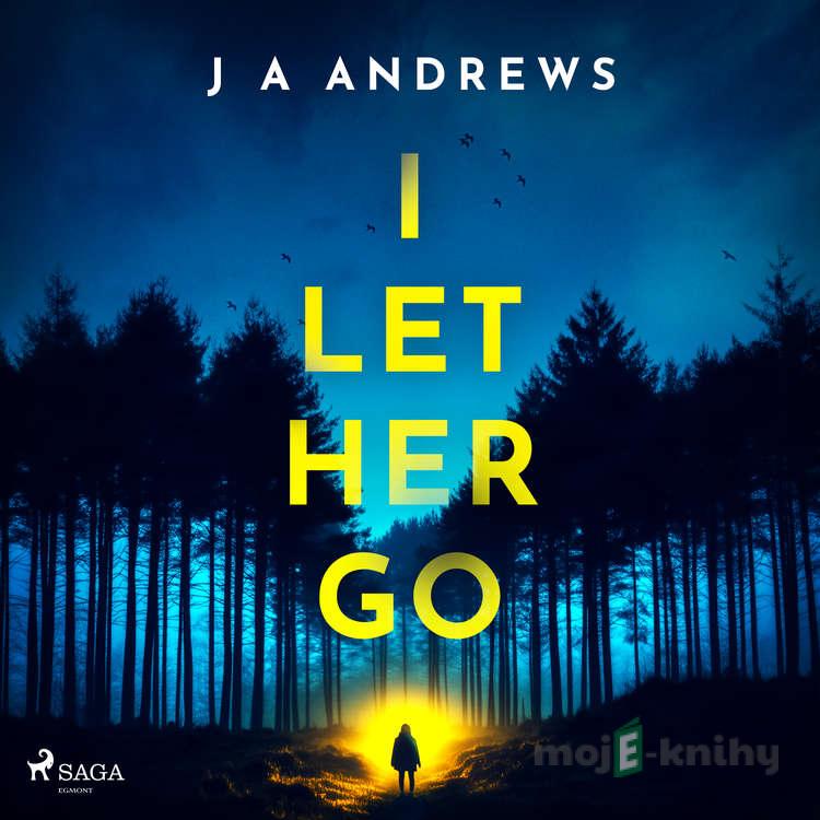 I Let Her Go (EN) - J A Andrews I Let Her Go (EN) - J A Andrews