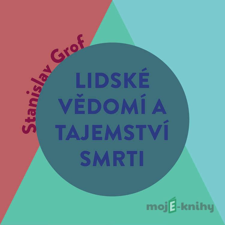 Lidské vědomí a tajemství smrti - Stanislav Grof Lidské vědomí a tajemství smrti - Stanislav Grof