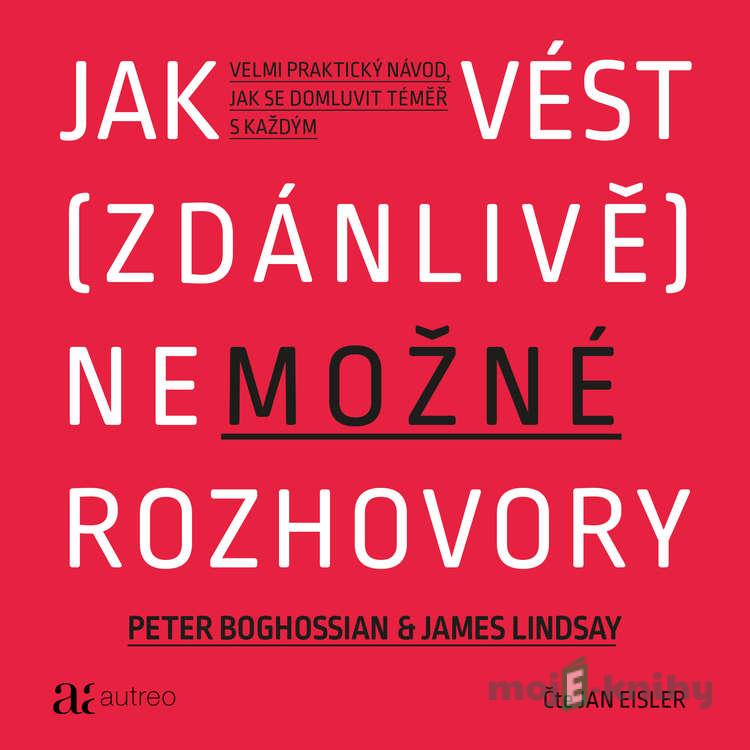 Jak vést (zdánlivě) nemožné rozhovory - Peter Boghossian,James Lindsay Jak vést (zdánlivě) nemožné rozhovory - Peter Boghossian,James Lindsay