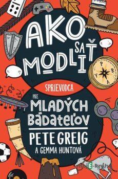 Ako sa modliť: Sprievodca pre mladých bádateľov - Pete Greig, Gemma Hunt