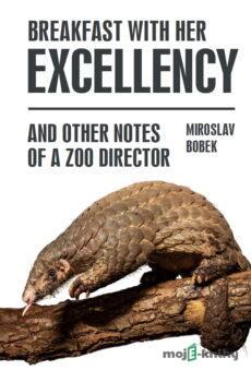 Breakfast with Her Excellency and Other Notes of a Zoo Director - Miroslav Bobek