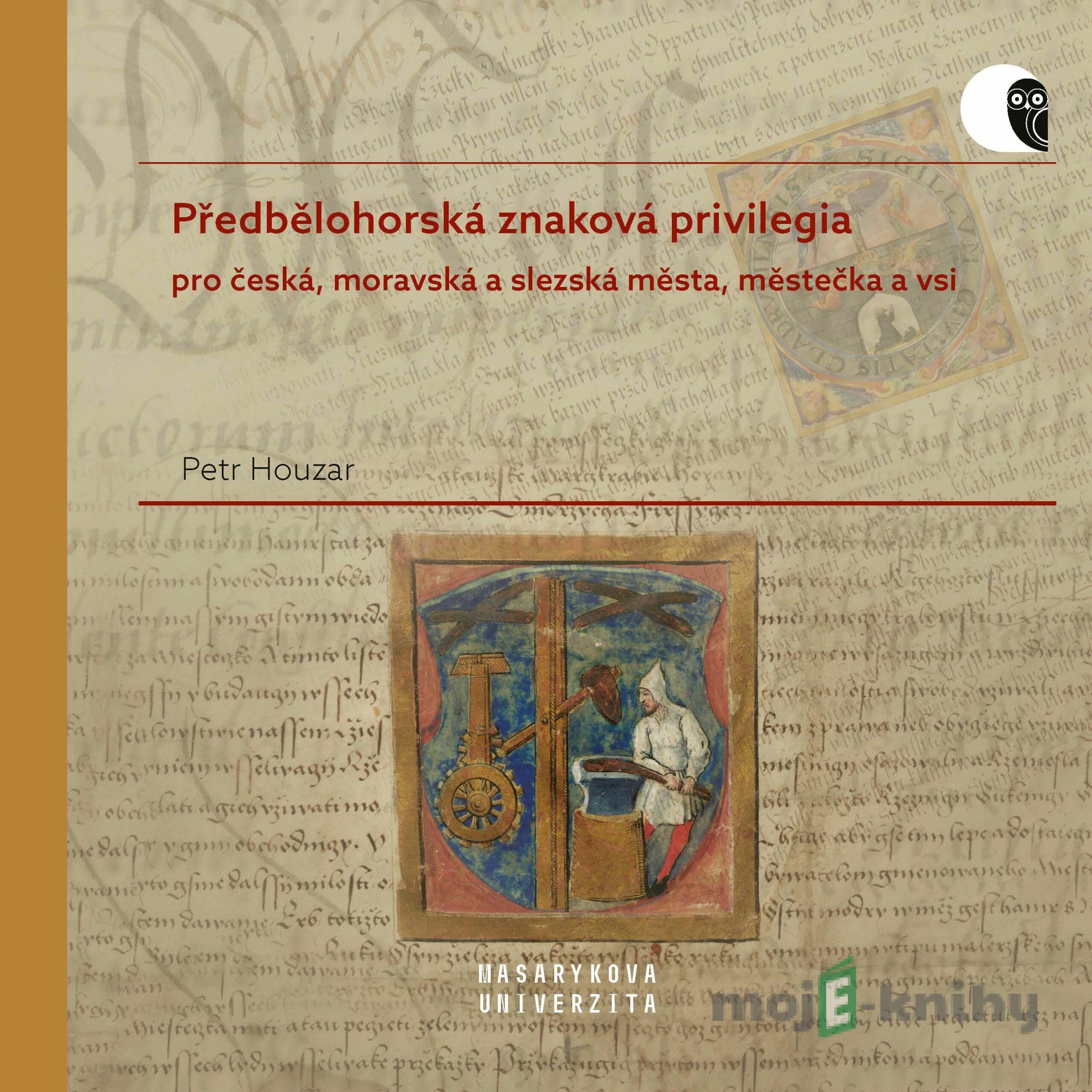 Předbělohorská znaková privilegia pro česká, moravská a slezská města, městečka a vsi - Petr Houzar Předbělohorská znaková privilegia pro česká, moravská a slezská města, městečka a vsi - Petr Houzar