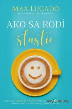 Ako sa rodí šťastie - Max Lucado