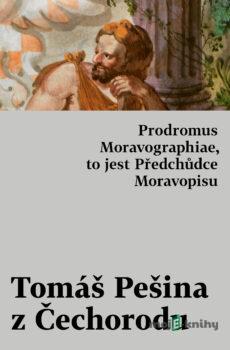 Prodromus Moravographiae, to jest Předchůdce Moravopisu - Tomáš Pešina z Čechorodu