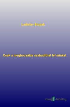 Csak a megbocsátás szabadíthat fel minket - Ladislav Stupak
