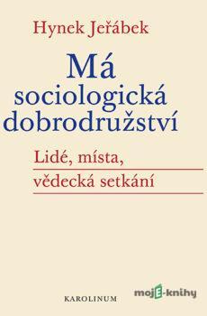 Má sociologická dobrodružství - Lidé, místa, vědecká setkání - Hynek Jeřábek