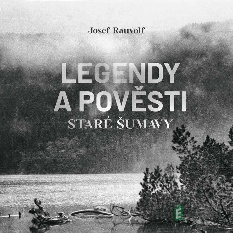 Legendy a pověsti staré Šumavy - Josef Rauvolf Legendy a pověsti staré Šumavy - Josef Rauvolf
