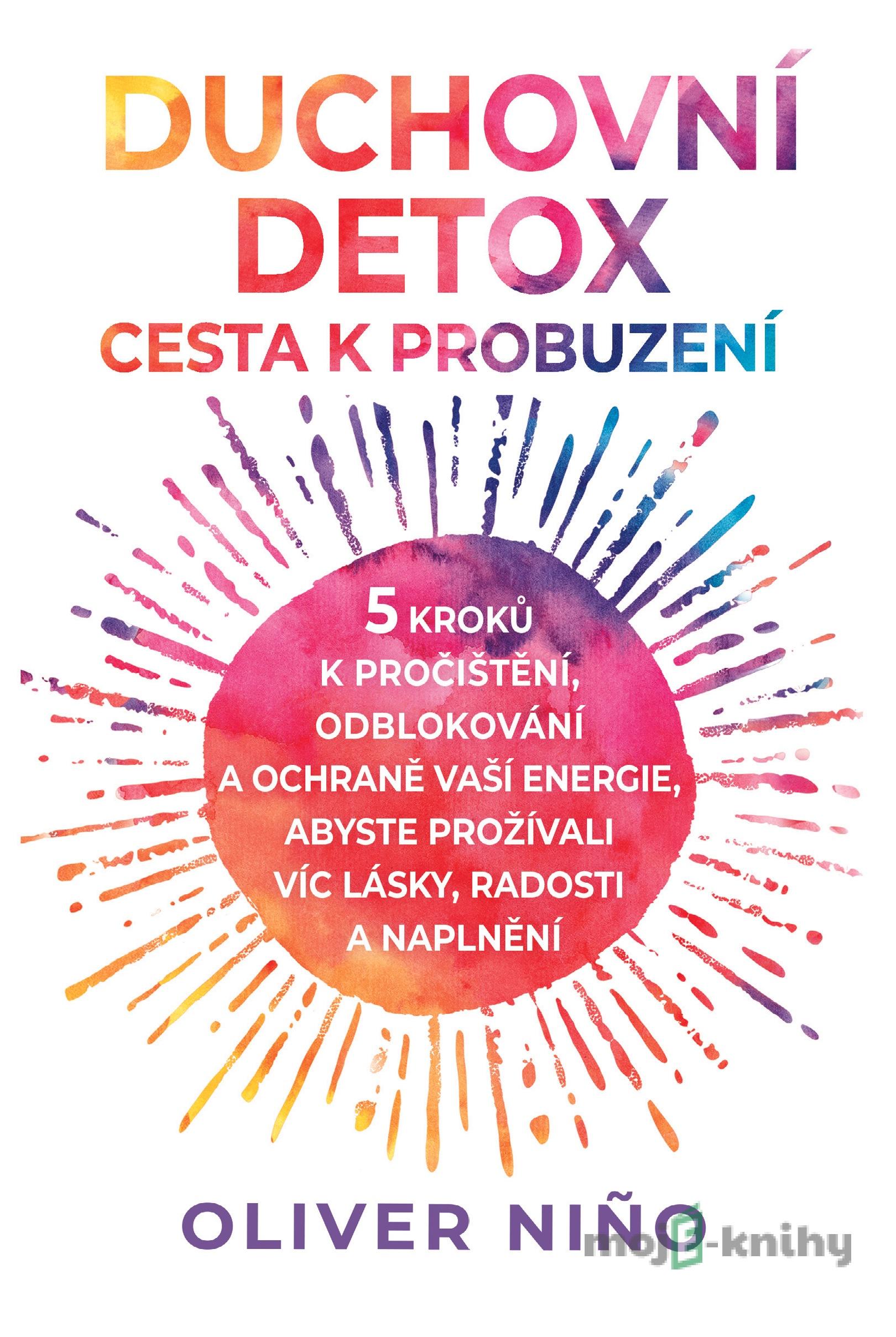 Duchovní detox: Cesta k probuzení – 5 kroků k pročištění, odblokování a ochraně vaší energie, abyste prožívali víc lásky, radosti a naplnění - Oliver Nino Duchovní detox: Cesta k probuzení – 5 kroků k pročištění, odblokování a ochraně vaší energie, abyste prožívali víc lásky, radosti a naplnění - Oliver Nino