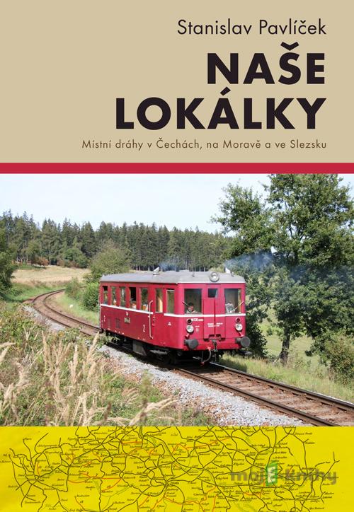 Naše lokálky - Místní dráhy v Čechách, na Moravě a ve Slezsku - Stanislav Pavlíček Naše lokálky - Místní dráhy v Čechách, na Moravě a ve Slezsku - Stanislav Pavlíček