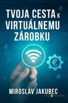 Tvoja cesta k virtuálnemu zárobku - Miroslav Jakubec