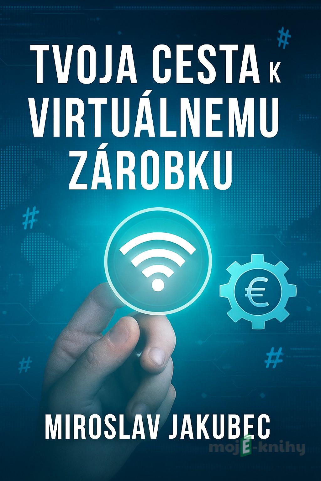 Tvoja cesta k virtuálnemu zárobku - Miroslav Jakubec Tvoja cesta k virtuálnemu zárobku - Miroslav Jakubec
