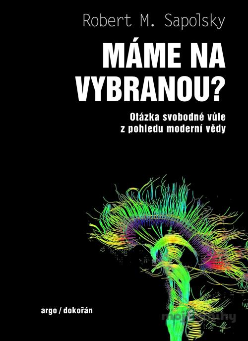 Máme na vybranou? - Otázka svobodné vůle z pohledu moderní vědy - Robert M. Sapolsky Máme na vybranou? - Otázka svobodné vůle z pohledu moderní vědy - Robert M. Sapolsky