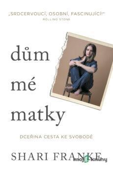 Dům mé matky - Dceřina cesta ke svobodě - Shari Franke