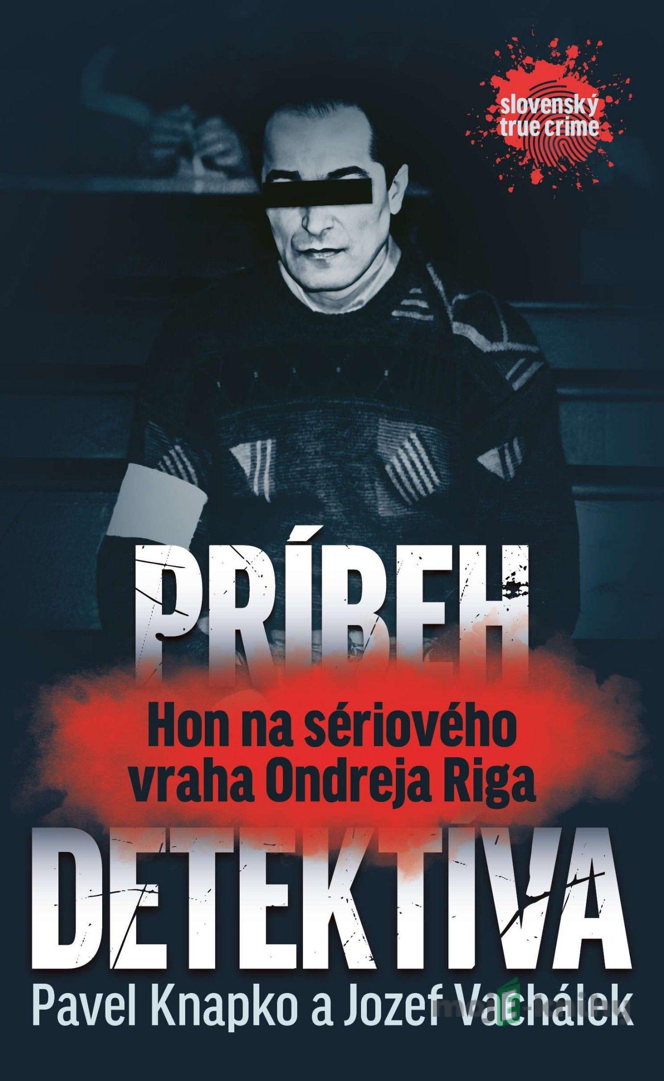 Príbeh detektíva.Hon na sériového vraha Ondreja Riga - Pavel Vachálek, Jozef Knapko Príbeh detektíva.Hon na sériového vraha Ondreja Riga - Pavel Vachálek, Jozef Knapko