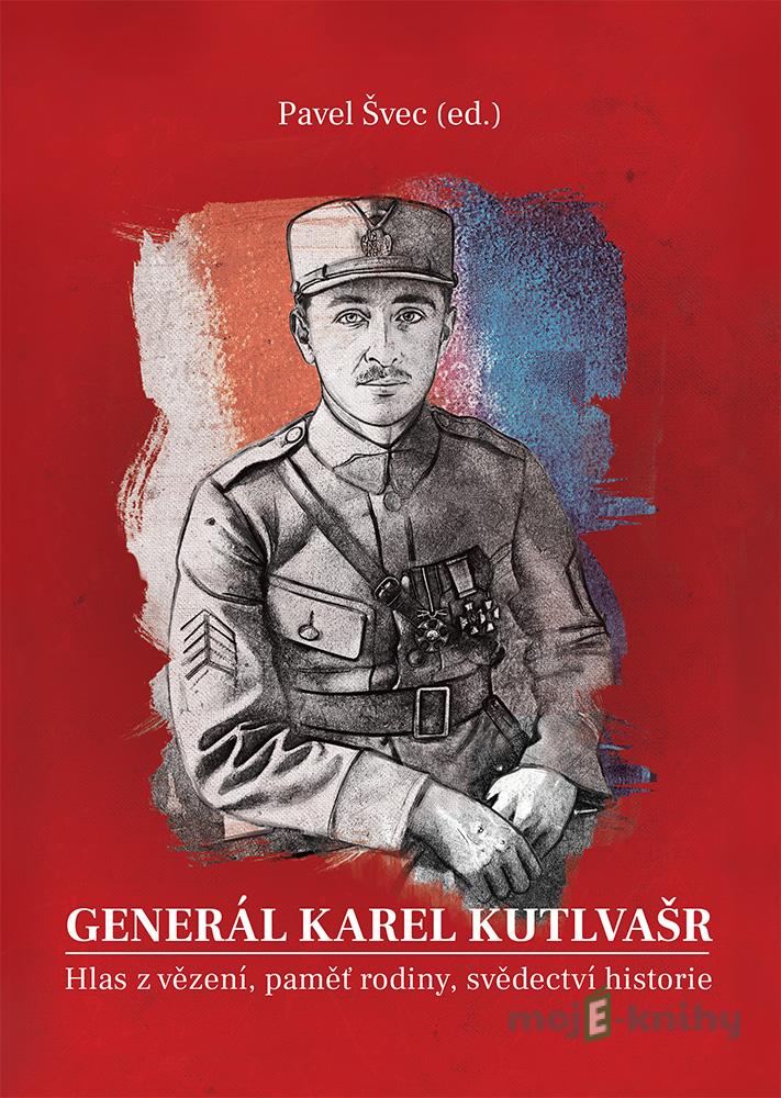 Generál Karel Kutlvašr. Hlas z vězení, paměť rodiny, svědectví historie - Pavel Švec Generál Karel Kutlvašr. Hlas z vězení, paměť rodiny, svědectví historie - Pavel Švec